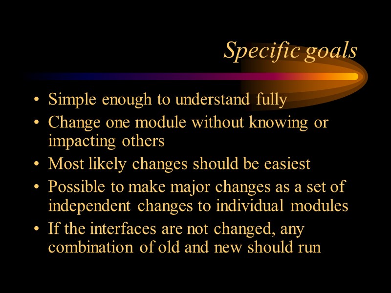 Specific goals Simple enough to understand fully Change one module without knowing or impacting